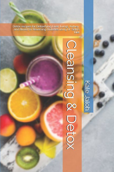 Cleansing & Detox: Detox Recipes for Detoxifying Liver, Lungs, Kidney, and Blood for Reversing Diabetes Using Dr. Sebi'S Diet (Paperback)