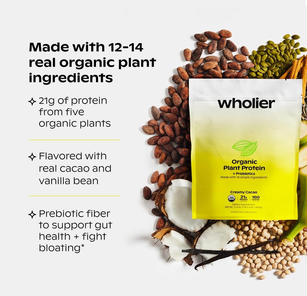 wholier Organic Plant Protein + Prebiotics. Clean Vegan Protein. 21g of Protein. 14 Real Plant Ingredients. Prebiotic Fiber. No Natural Flavors, Gums or Fillers. Creamy Cacao (1 lb. 4 oz.) 3