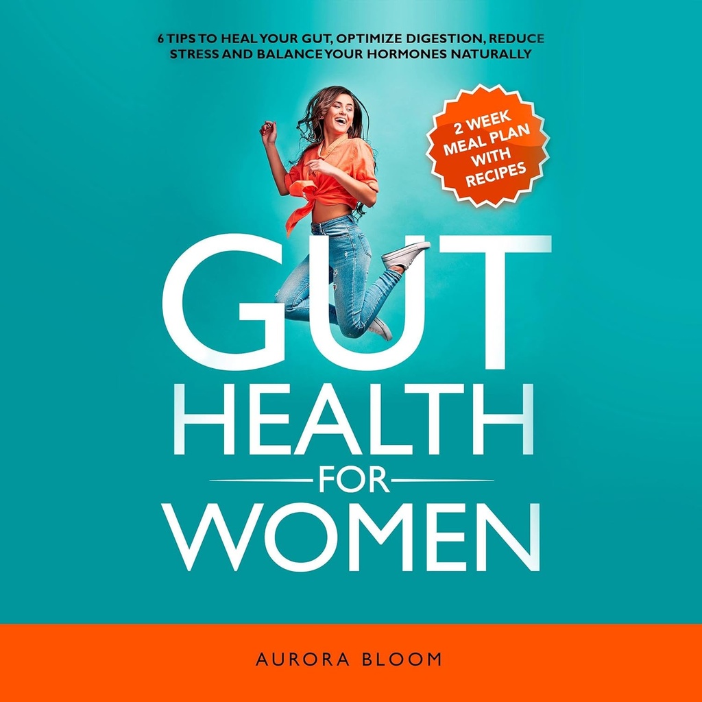 Gut Health for Women: 6 Tips to Heal Your Gut, Optimize Digestion, Reduce Stress, and Balance Your Hormones Naturally