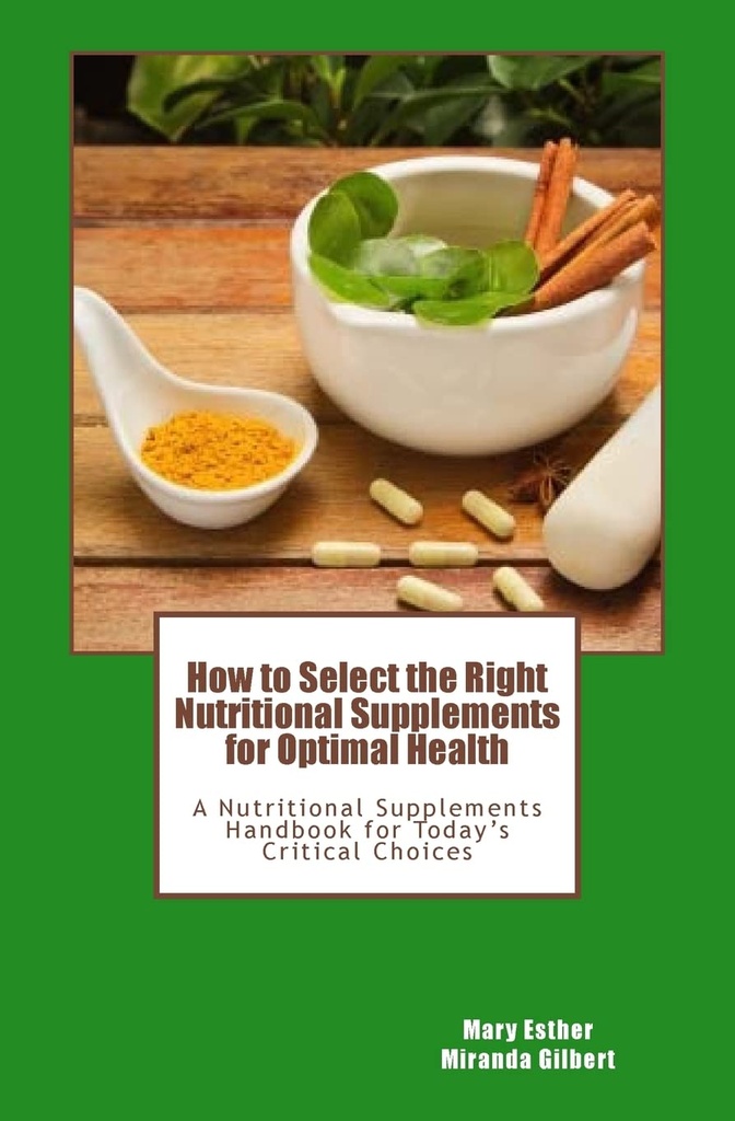 How to Select the Right Nutritional Supplements for Optimal Health: A Nutritional Supplements Handbook for Today's Critical Choices