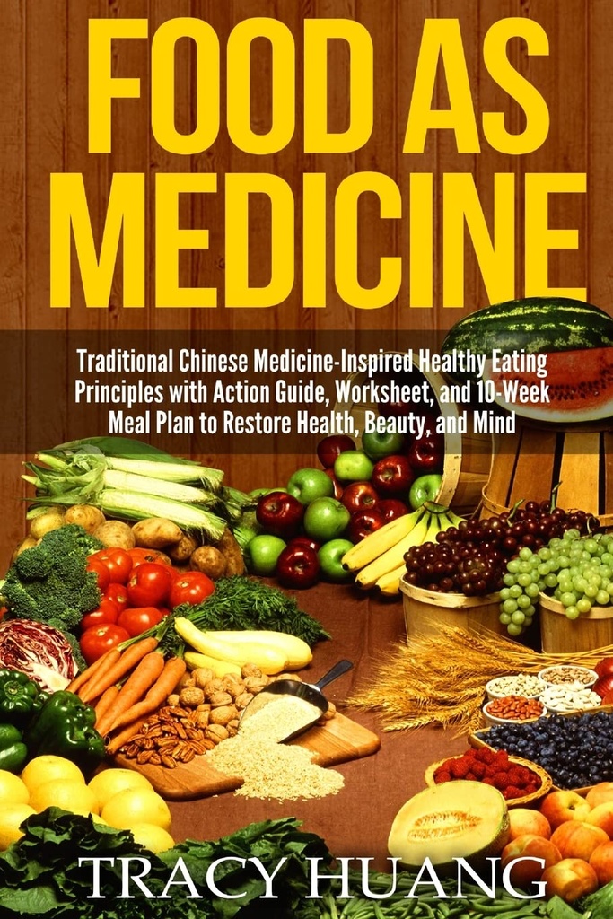 Food As Medicine: Traditional Chinese Medicine-Inspired Healthy Eating Principles with Action Guide, Worksheet, and 10-Week Meal Plan to Restore Health, Beauty, and Mind
