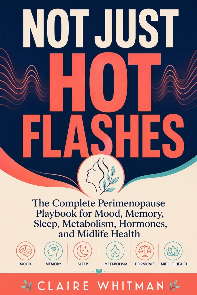 Not Just Hot Flashes: The Complete Perimenopause Playbook for Mood, Memory, Sleep, Metabolism, Hormones, and Midlife Health