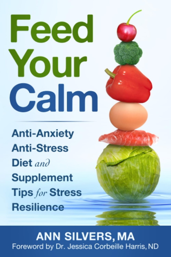 Feed Your Calm: Anti-Anxiety Anti-Stress Diet and Supplement Tips for Stress Resilience