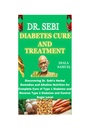 DR. SEBI DIABETES CURE AND TREATMENT: Discovering Dr. Sebi's Herbal Remedies and Alkaline Nutrition for Complete Cure of Type 1 Diabetes and Reverse Type 2 Diabetes and Control Sugar Level