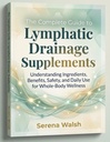 The Complete Guide to Lymphatic Drainage Supplements: Understanding Ingredients, Benefits, Safety, and Daily Use for Whole-Body Wellness