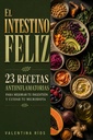 El Intestino Feliz 23 Recetas Antiinflamatorias para Mejorar tu Digestión y Cuidar tu Microbiota (Spanish Edition)