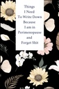 Things I Need To Write Down Because I am in Perimenopause and Forget Shit: Lined notebook