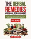 The Herbal Remedies Handbook for Beginners: A Complete Guide to Natural Healing with 100+ Effective Recipes Using Common Herbs for Everyday Health (Homestead Survival & Wellness Collection)